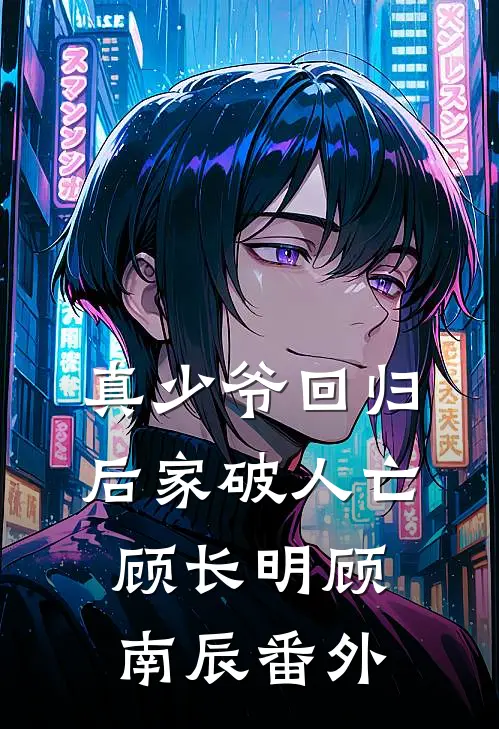 真少爷回归后家破人亡顾长明顾南辰 番外