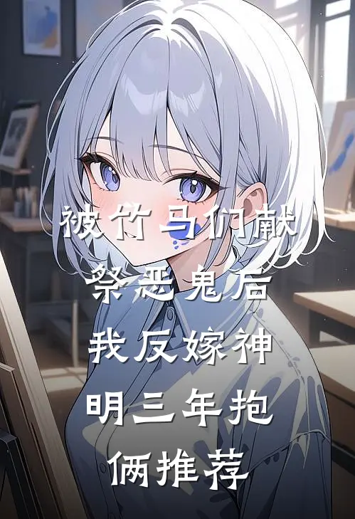 被竹马们献祭恶鬼后，我反嫁神明三年抱俩推荐