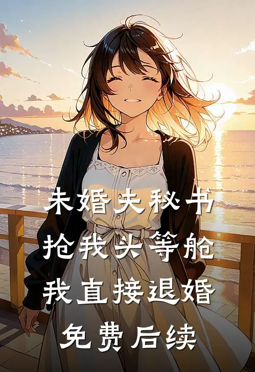 未婚夫秘书抢我头等舱，我直接退婚免费后续