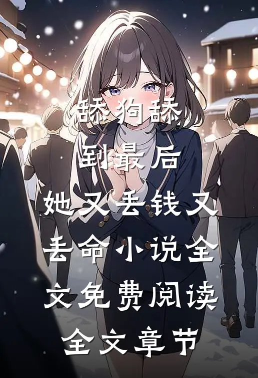 舔狗舔到最后，她又丢钱又丢命小说全文免费阅读全文章节