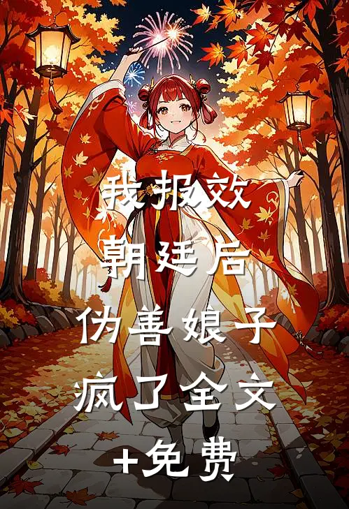 我报效朝廷后，伪善娘子疯了全文+免费