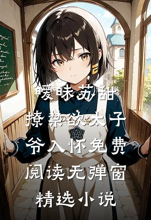 暧昧苏甜:撩禁欲太子爷入怀免费阅读无弹窗精选小说