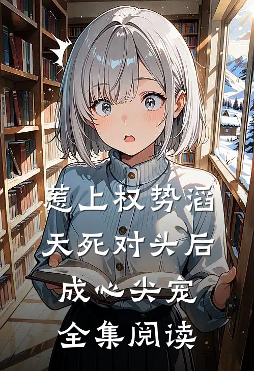 惹上权势滔天死对头后，成心尖宠全集阅读