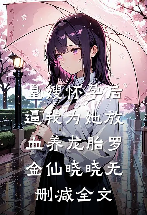 皇嫂怀孕后，逼我为她放血养龙胎罗金仙晓晓无删减全文