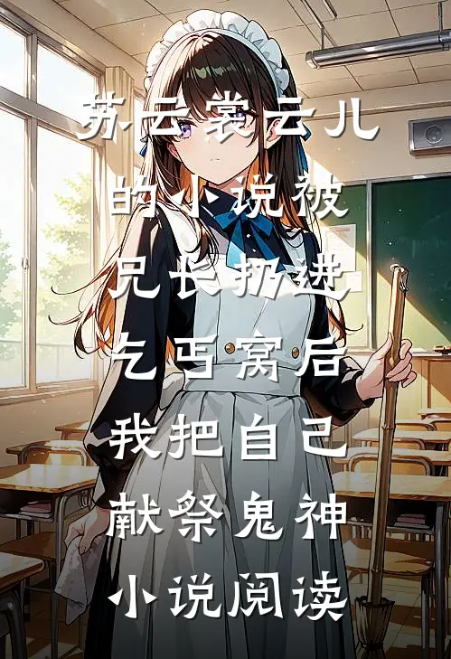 苏云裳云儿的小说被兄长扔进乞丐窝后，我把自己献祭鬼神小说阅读