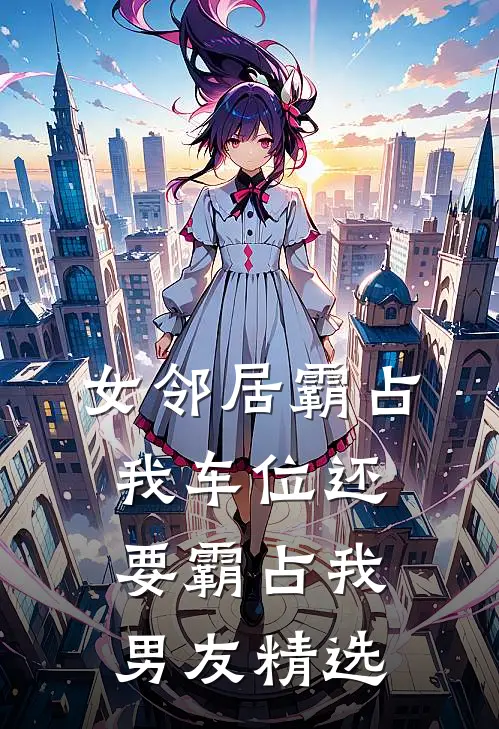 女邻居霸占我车位还要霸占我男友精选