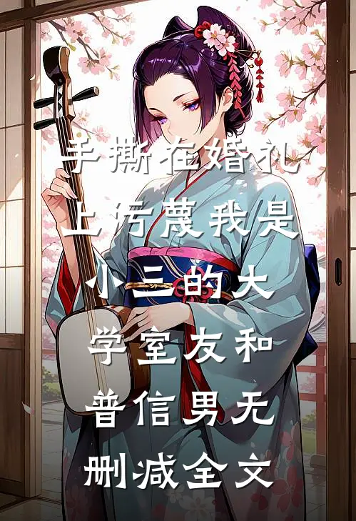 手撕在婚礼上污蔑我是小三的大学室友和普信男无删减全文