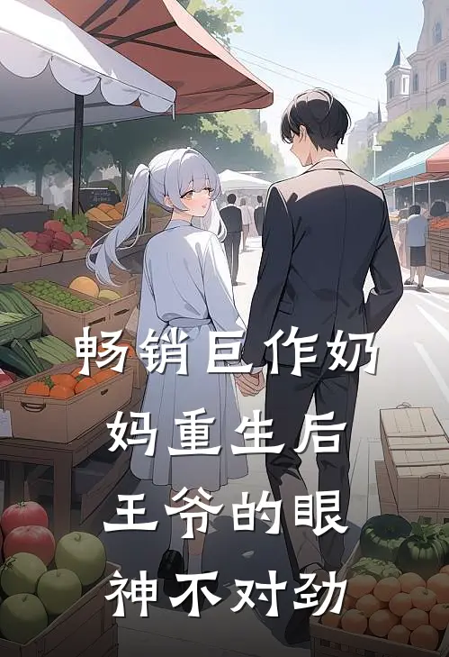 畅销巨作奶妈重生后，王爷的眼神不对劲