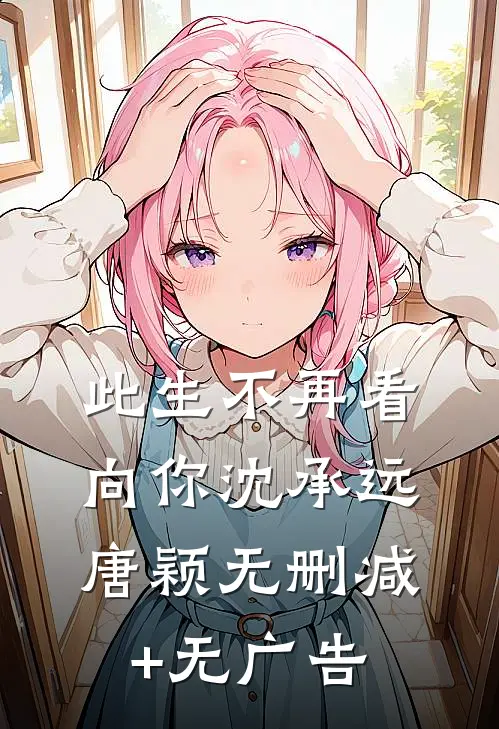 此生不再看向你沈承远唐颖无删减+无广告