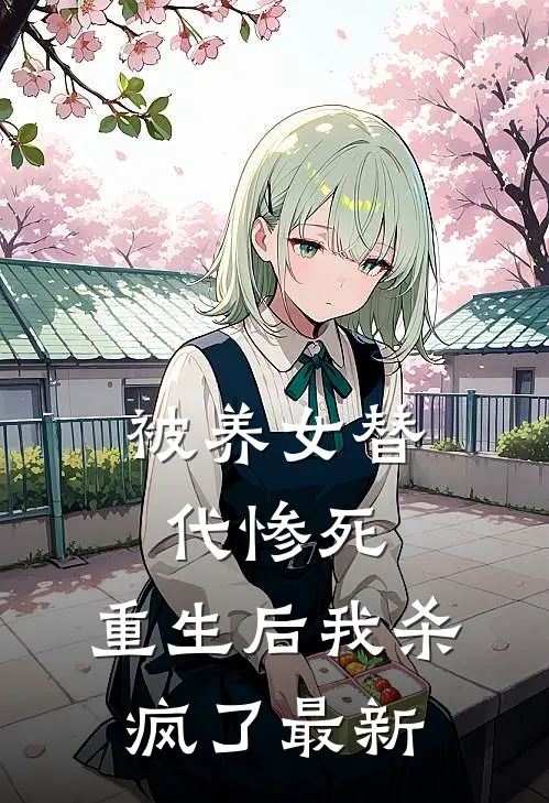 被养女替代惨死,重生后我杀疯了最新