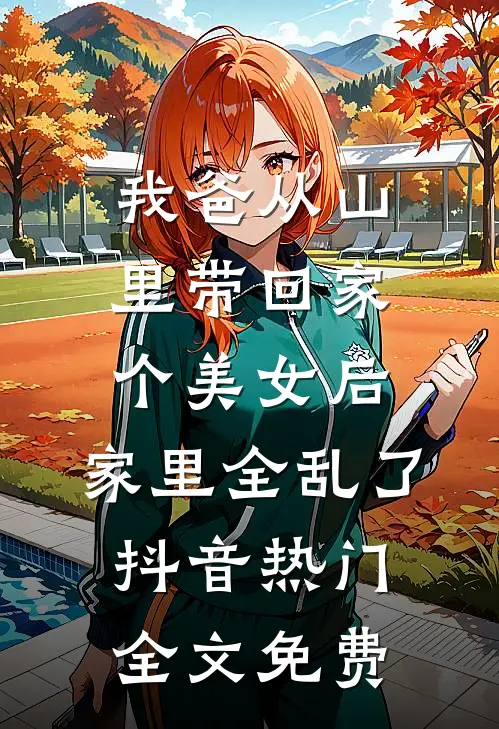 我爸从山里带回家个美女后，家里全乱了抖音热门全文免费