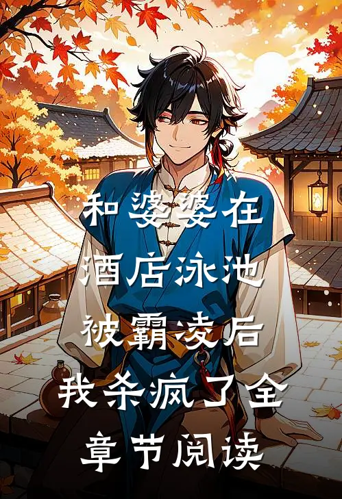 和婆婆在酒店泳池被霸凌后，我杀疯了全章节阅读