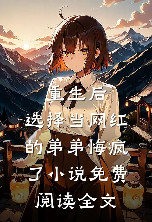 重生后，选择当网红的弟弟悔疯了小说免费阅读全文