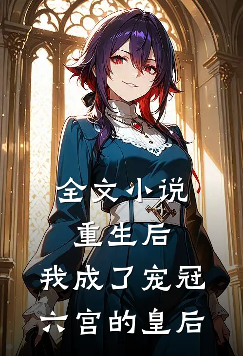 全文重生后,我成了宠冠六宫的皇后免费阅读