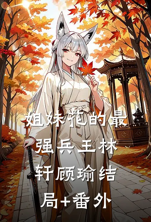 姐妹花的最强兵王林轩顾瑜结局+番外