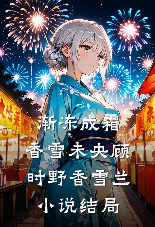 渐冻成霜，香雪未央顾时野香雪兰小说结局