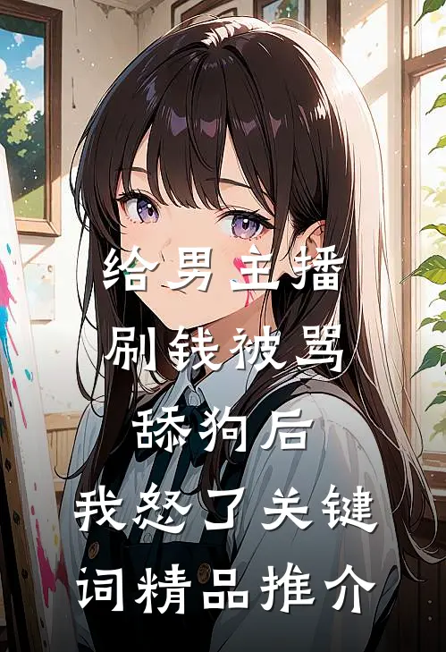 给男主播刷钱被骂舔狗后,我怒了 关键词精品推介