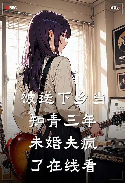 被送下乡当知青三年，未婚夫疯了在线看