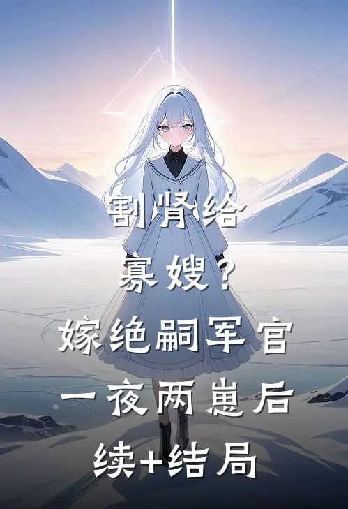 割肾给寡嫂？嫁绝嗣军官一夜两崽后续+结局