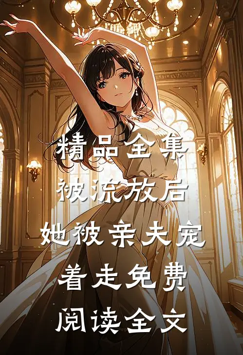 精品全集被流放后,她被亲夫宠着走免费阅读全文