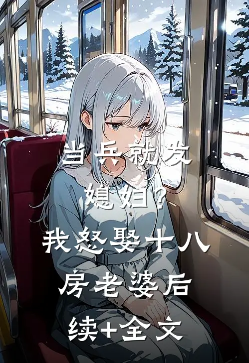 当兵就发媳妇？我怒娶十八房老婆后续+全文