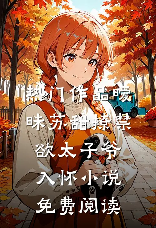热门作品暧昧苏甜撩禁欲太子爷入怀小说免费阅读