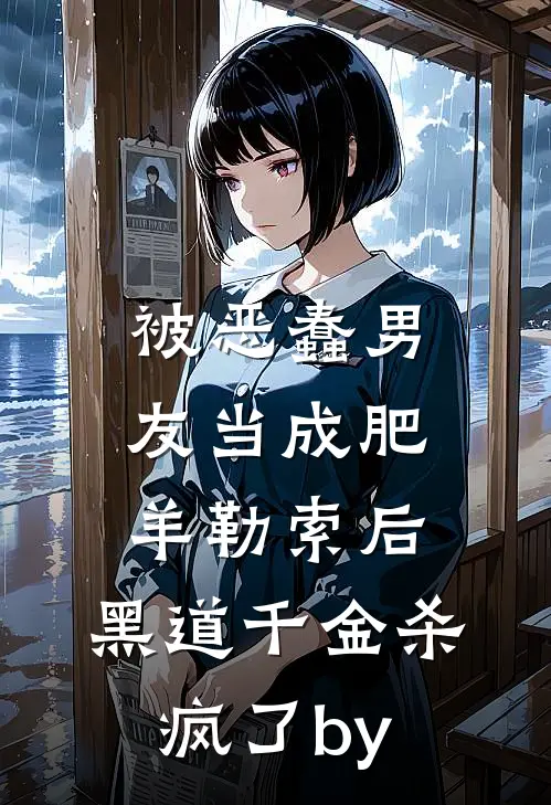 被恶蠢男友当成肥羊勒索后，黑道千金杀疯了by