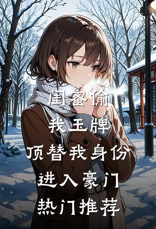 闺蜜偷我玉牌，顶替我身份进入豪门热门推荐