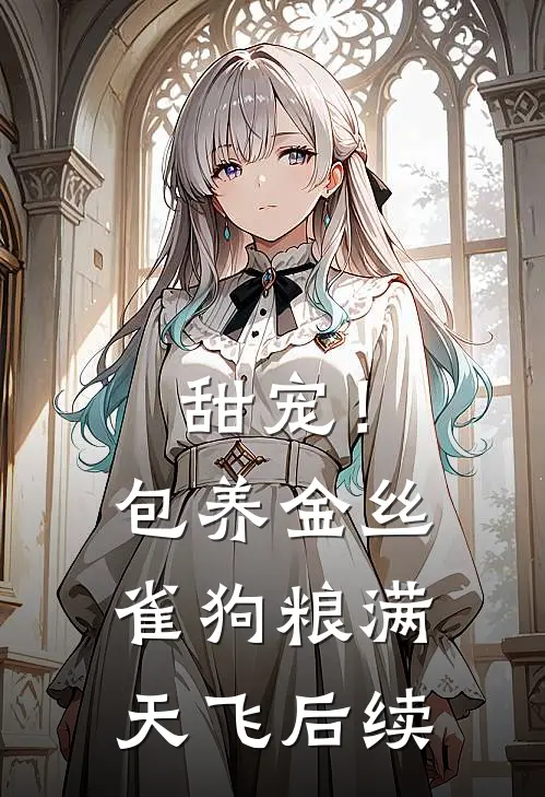 甜宠！包养金丝雀，狗粮满天飞后续