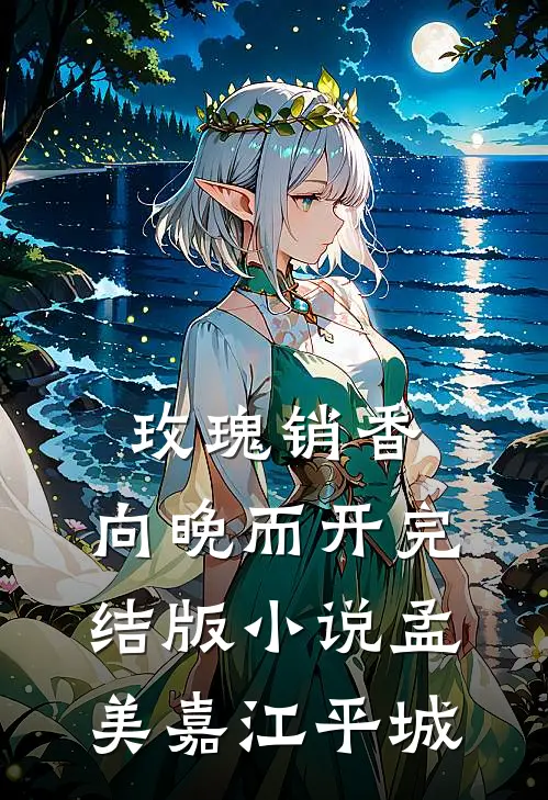 玫瑰销香，向晚而开完结版小说孟美嘉江平城