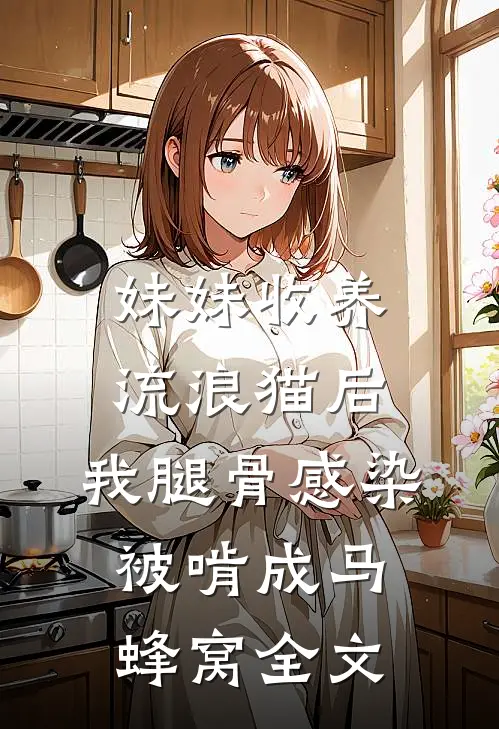 妹妹收养流浪猫后，我腿骨感染被啃成马蜂窝全文