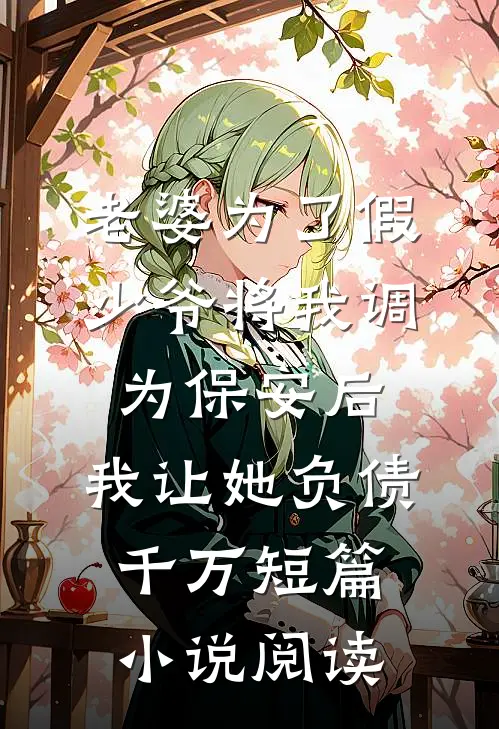 老婆为了假少爷将我调为保安后，我让她负债千万短篇小说阅读