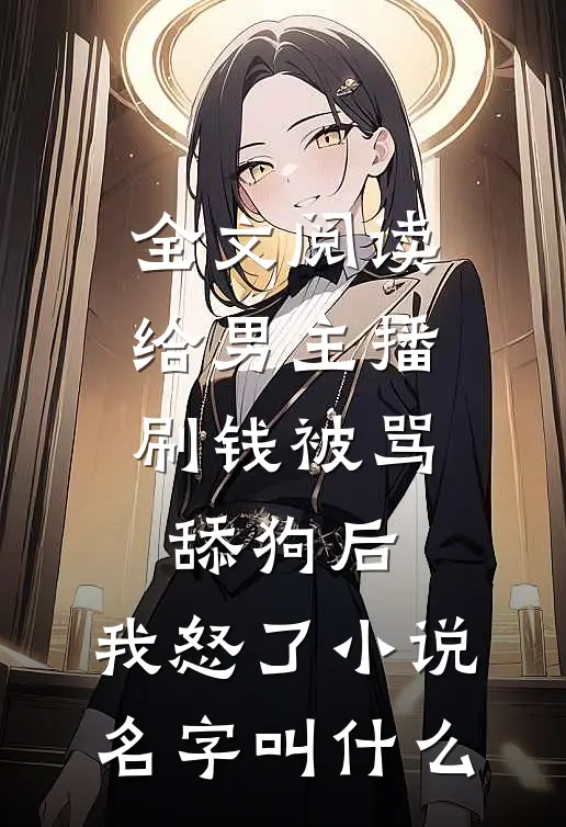 全文阅读给男主播刷钱被骂舔狗后,我怒了小说名字叫什么