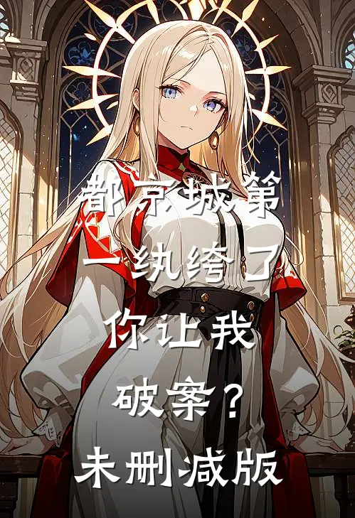 都京城第一纨绔了，你让我破案？未删减版