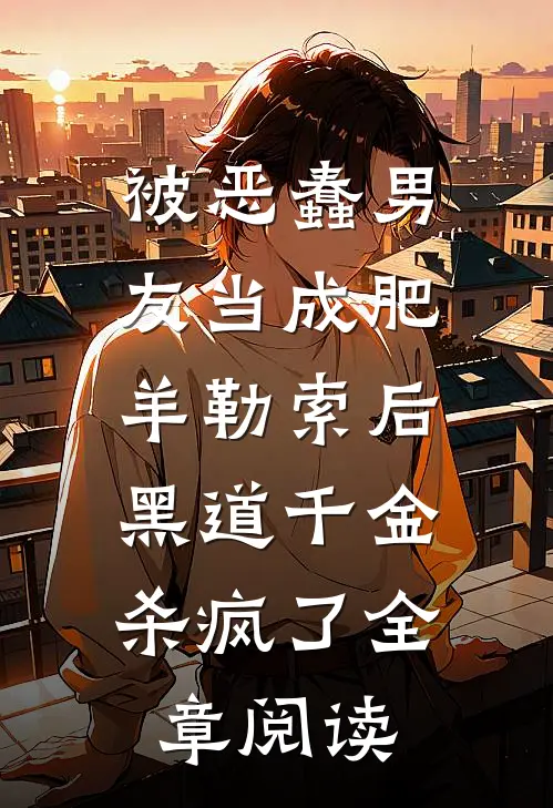 被恶蠢男友当成肥羊勒索后，黑道千金杀疯了全章阅读