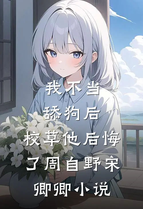 我不当舔狗后，校草他后悔了周自野宋卿卿小说