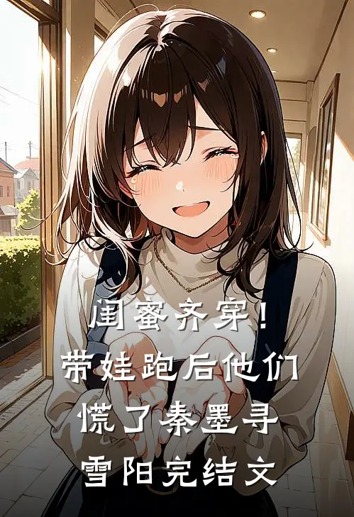 闺蜜齐穿！带娃跑后他们慌了秦墨寻雪阳完结文