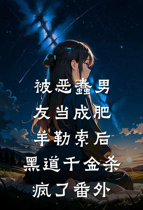 被恶蠢男友当成肥羊勒索后，黑道千金杀疯了番外