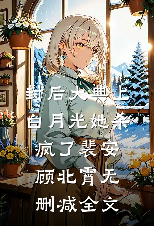 封后大典上，白月光她杀疯了裴安顾北霄无删减全文