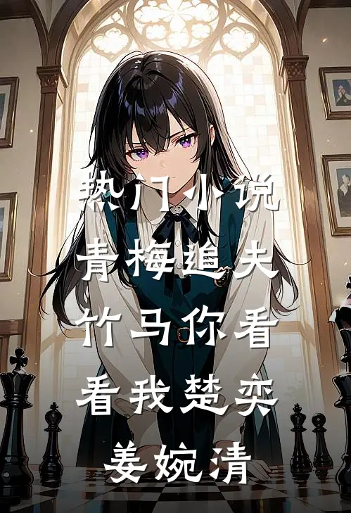 热门小说青梅追夫，竹马你看看我楚奕姜婉清