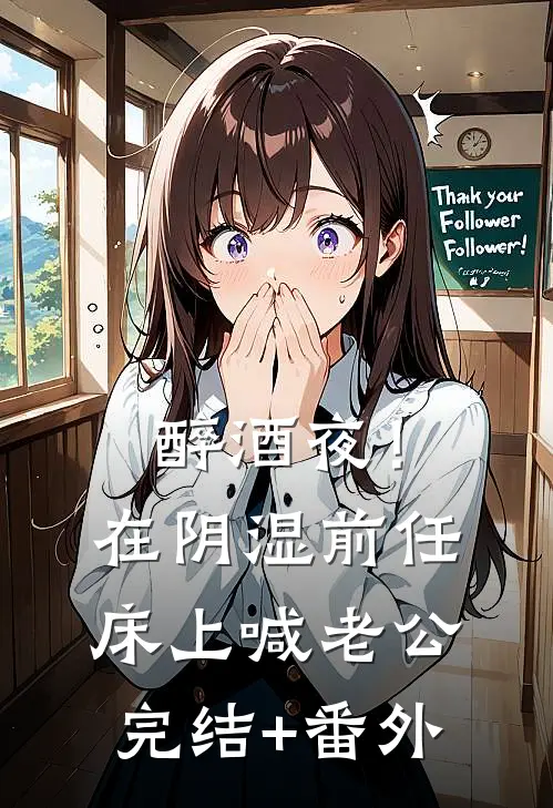 醉酒夜！在阴湿前任床上，喊老公完结+番外