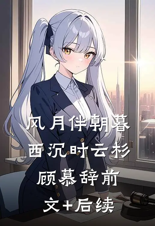 风月伴朝暮西沉时云杉顾慕辞前文+后续