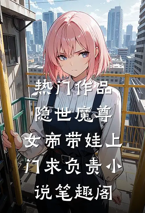 热门作品隐世魔尊,女帝带娃上门求负责 小说 笔趣阁