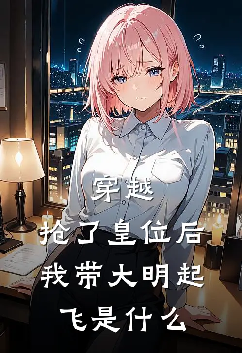 穿越：抢了皇位后，我带大明起飞是什么