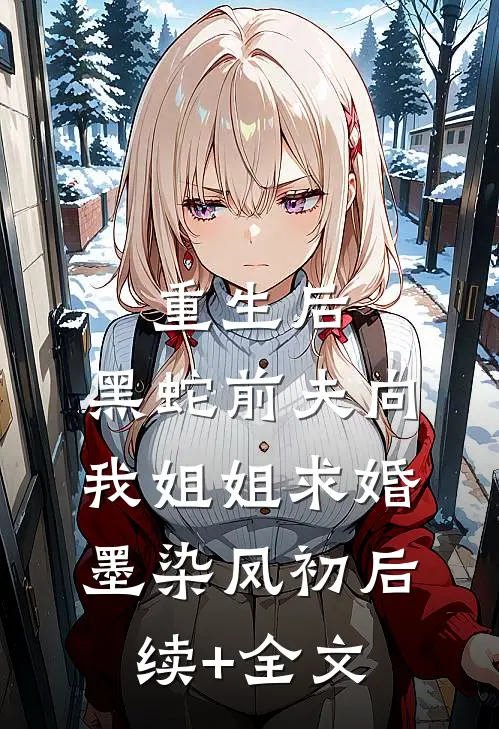 重生后，黑蛇前夫向我姐姐求婚墨染凤初后续+全文
