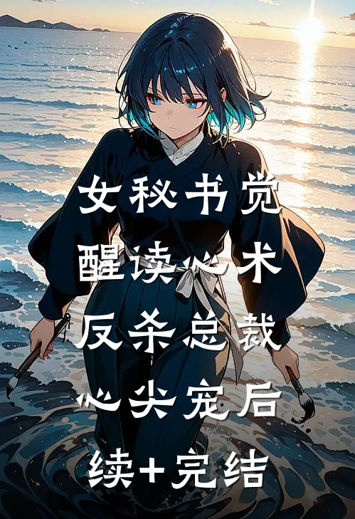 女秘书觉醒读心术，反杀总裁心尖宠后续+完结