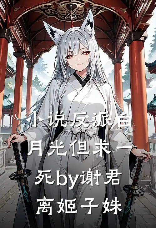 小说反派白月光但求一死by谢君离姬子姝