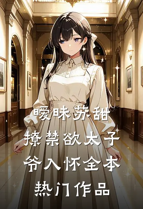 暧昧苏甜：撩禁欲太子爷入怀全本热门作品