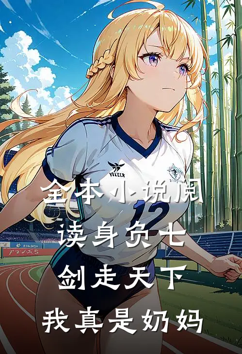 全本小说阅读身负七剑走天下：我真是奶妈