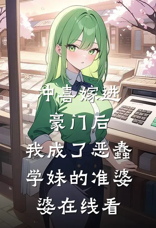 冲喜嫁进豪门后，我成了恶蠢学妹的准婆婆在线看